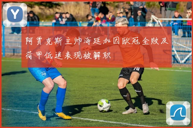 阿贾克斯主帅海廷加因欧冠全败及荷甲低迷表现被解职