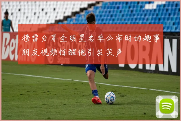 穆雷分享全明星名单公布时的趣事朋友视频惊醒他引发笑声