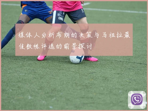 媒体人分析布朗的决策与马祖拉最佳教练评选的前景探讨