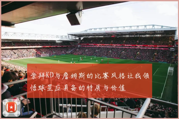 崇拜KD与詹姆斯的比赛风格让我领悟球星应具备的特质与价值