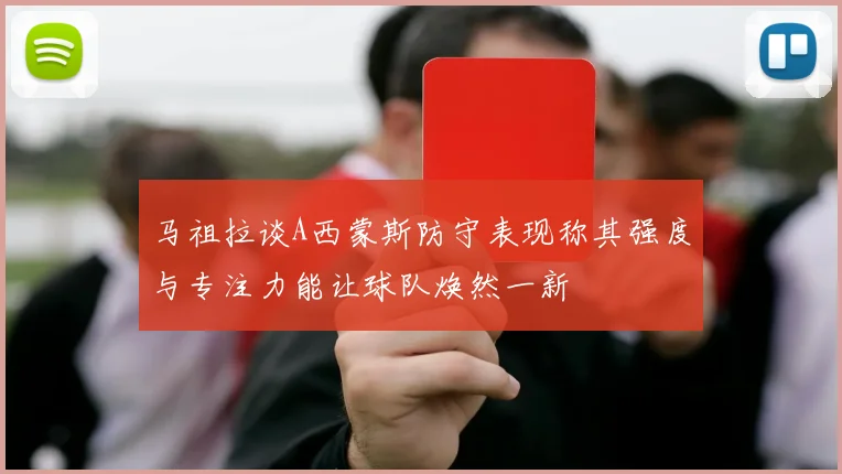 马祖拉谈A西蒙斯防守表现称其强度与专注力能让球队焕然一新