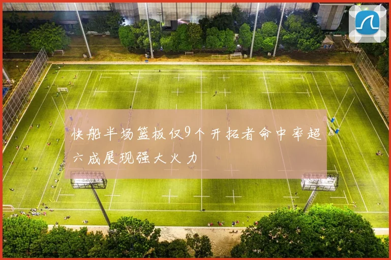 快船半场篮板仅9个开拓者命中率超六成展现强大火力