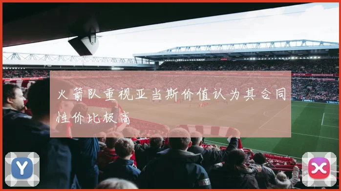 火箭队重视亚当斯价值认为其合同性价比极高