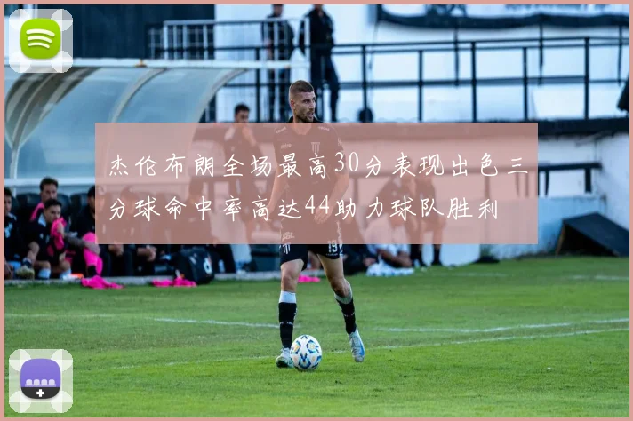 杰伦布朗全场最高30分表现出色三分球命中率高达44助力球队胜利
