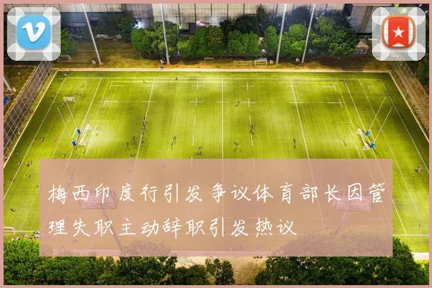 梅西印度行引发争议体育部长因管理失职主动辞职引发热议