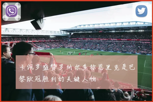 卡佩罗盛赞罗纳尔多称恩里克是巴黎欧冠胜利的关键人物