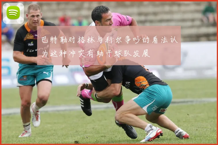 巴特勒对格林与科尔争吵的看法认为这种冲突有助于球队发展