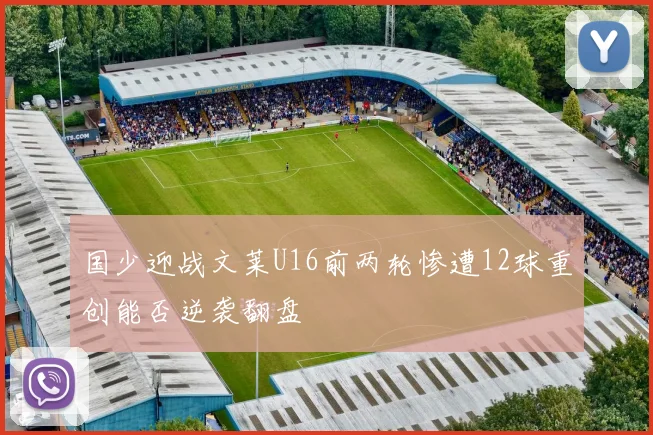 国少迎战文莱U16前两轮惨遭12球重创能否逆袭翻盘