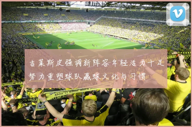 吉莱斯皮强调新阵容年轻活力十足努力重塑球队赢球文化与习惯